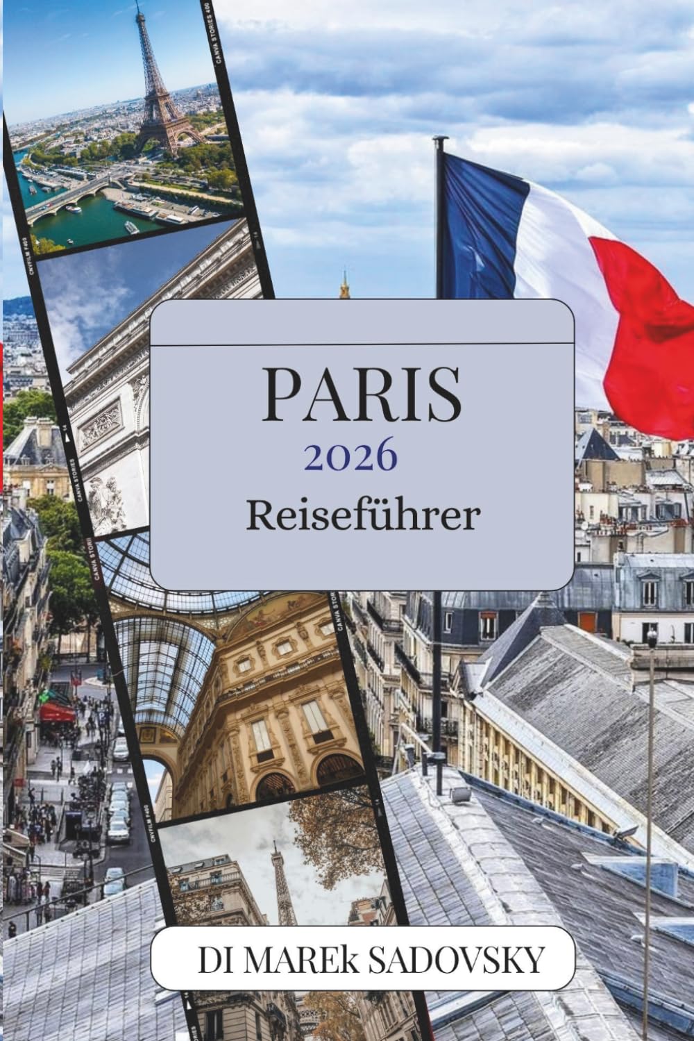 PARIS REISEFÜHRER 2026: Entdecken Sie zeitlose Wahrzeichen, versteckte Ecken, französische Küche und den wahren Geist der Stadt des Lichts