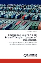 Chittagong Sea Port and Inland Transport System of Bangladesh: An analysis of the role of efficient hinterland connectivity to facilitate international trade