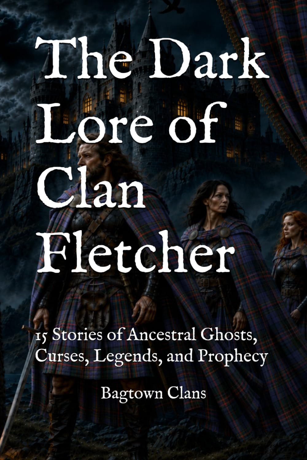 The Dark Lore of Clan Fletcher: 15 Stories of Ancestral Ghosts, Curses, Legends, and Prophecy (The Dark Lore of Scottish Clans)