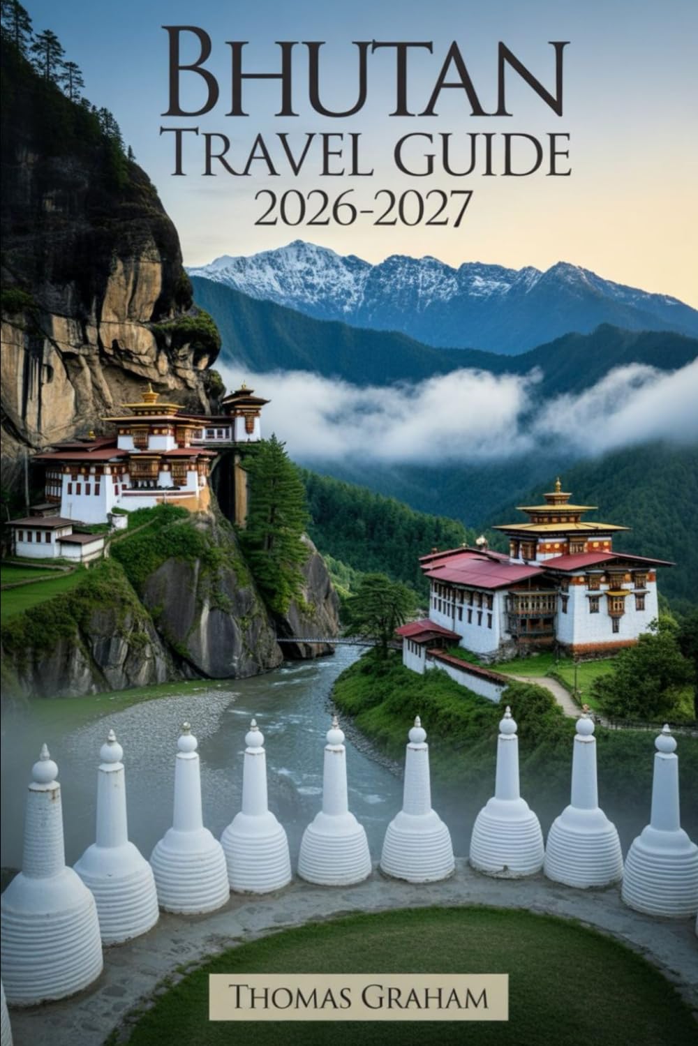 Bhutan Travel Guide 2026–2027: A First-Time Visitor’s Guide to Paro Taktsang (Tiger’s Nest Monastery), Punakha Dzong, Thimphu, Dochula Pass, and the ... Cultural Etiquette, Sustainable Tourism..