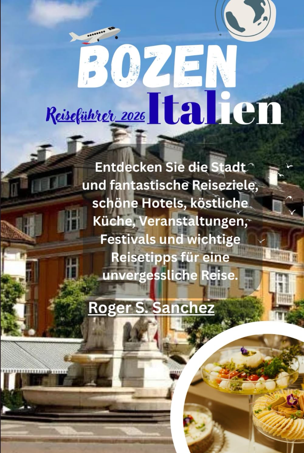 Bozen Italien Reiseführer 2026: Entdecken Sie die Stadt und fantastische Reiseziele, schöne Hotels, köstliche Küche, Veranstaltungen, Festivals und wichtige Reisetipps für eine unvergessliche Reise.