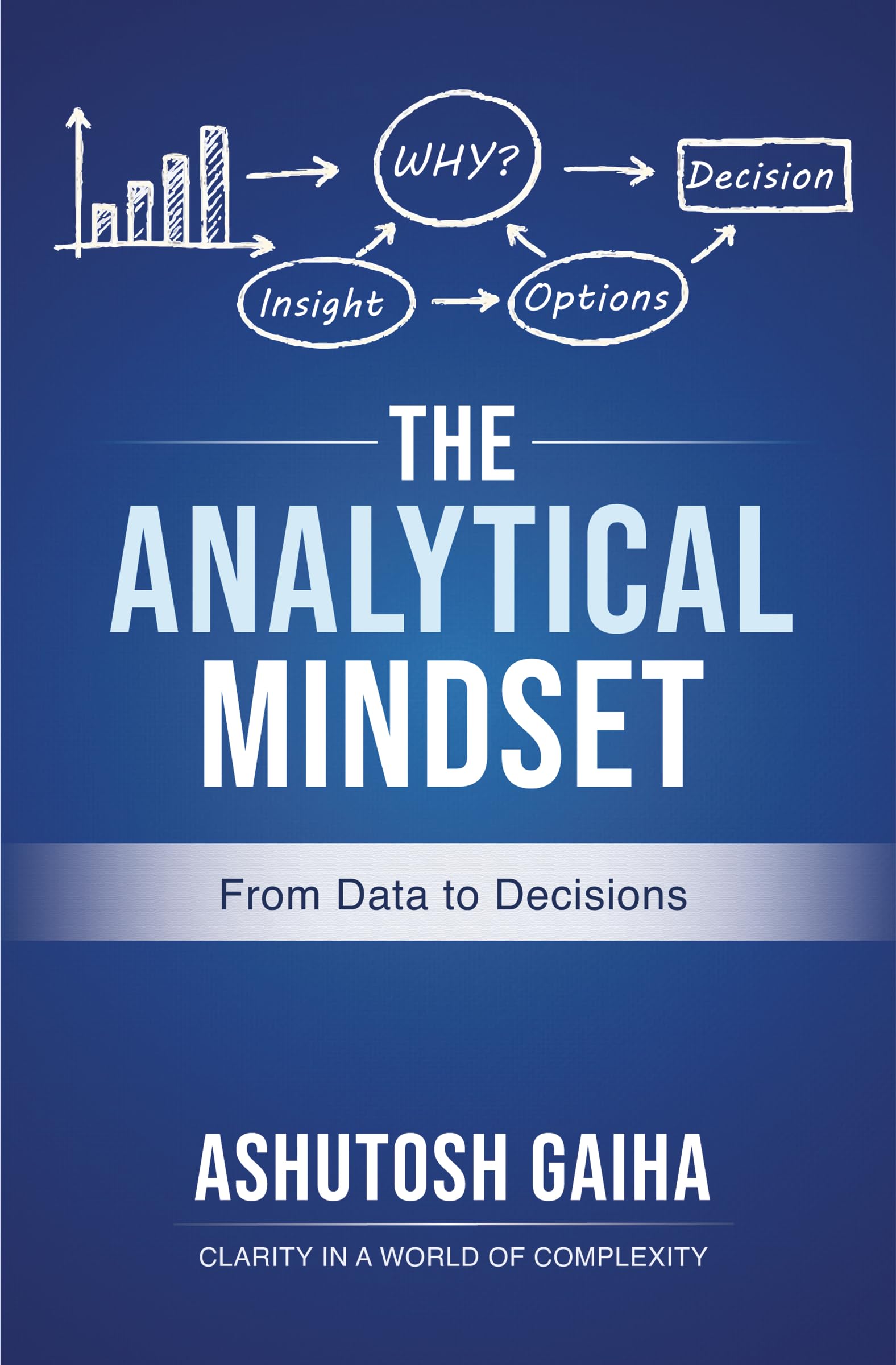 The Analytical Mindset: From Data to Decisions | Practical Frameworks for Analytical Thinking, Business Analytics, Data Science, Problem Solving & Strategic Decision-Making