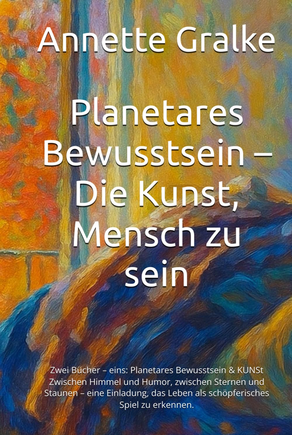 Planetares Bewusstsein – Die Kunst, Mensch zu sein: Zwei Bücher – eins: Planetares Bewusstsein & KUNSt Zwischen Himmel und Humor, zwischen Sternen und ... Leben als schöpferisches Spiel zu erkennen.