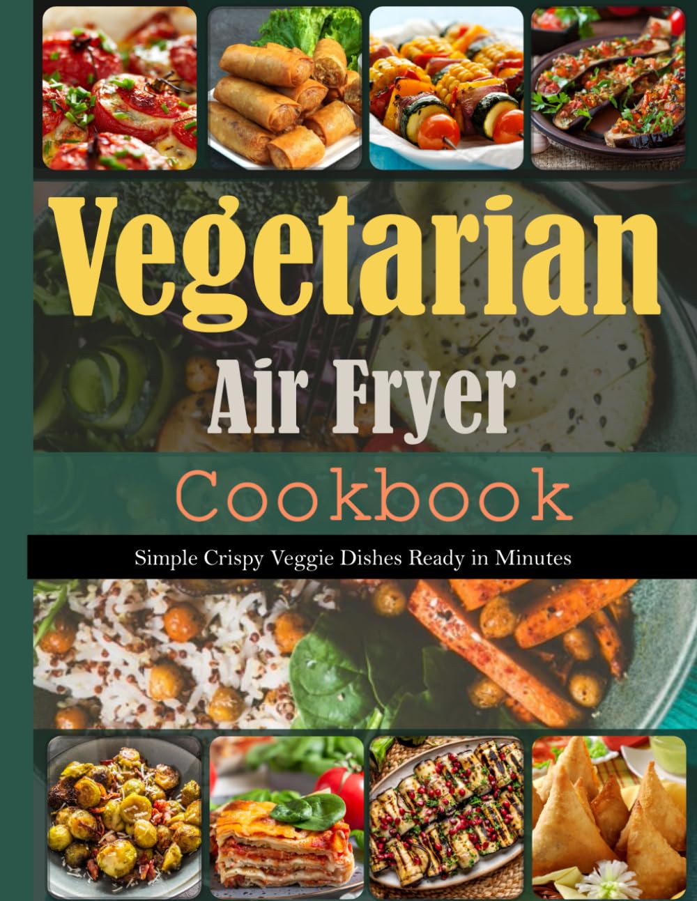 Vegetarian Air Fryer Cookbook: Simple Crispy Veggie Dishes Ready in Minutes
