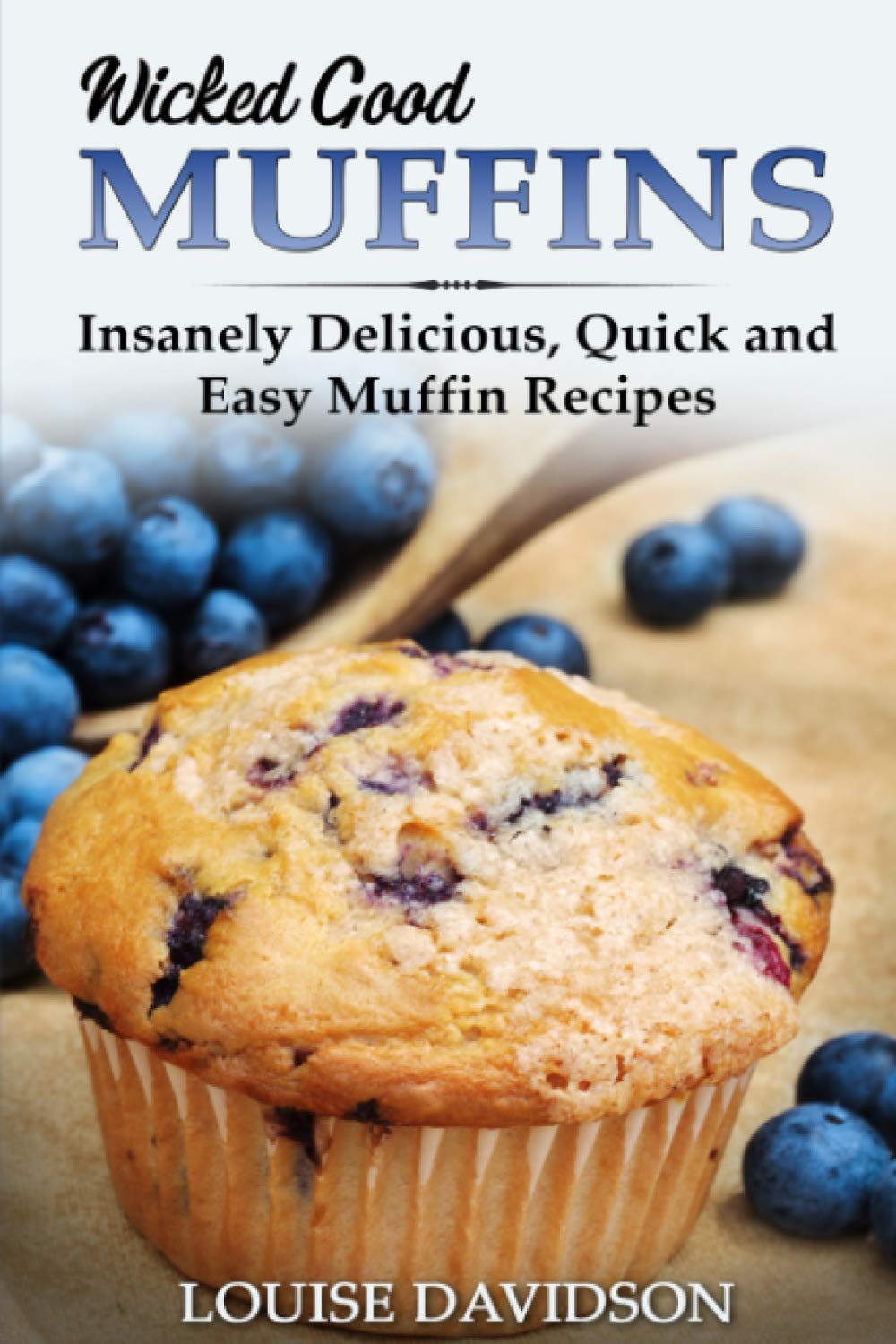 Wicked Good Muffins: Insanely Delicious, Quick, and Easy Muffin Recipes: 5 (Easy Baking Cookbook)