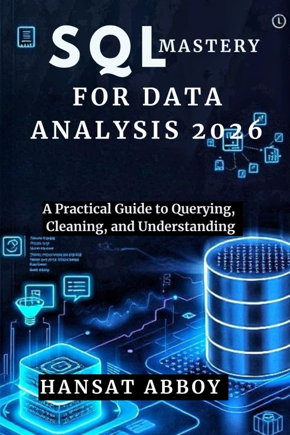 SQL MASTERY FOR DATA ANALYSIS 2026: A Practical Guide to Querying, Cleaning, and Understanding (DIGITAL SKILLS FOR THE FUTURE — SERIES)