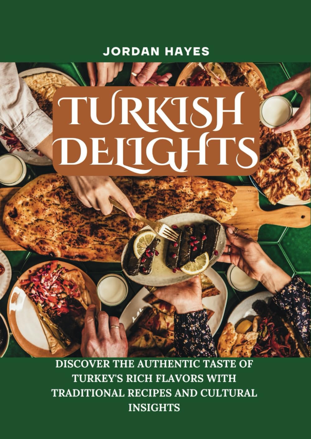 TURKISH DELIGHTS: Discover the Authentic Taste of Turkey's Rich Flavors with Traditional Recipes and Cultural Insights