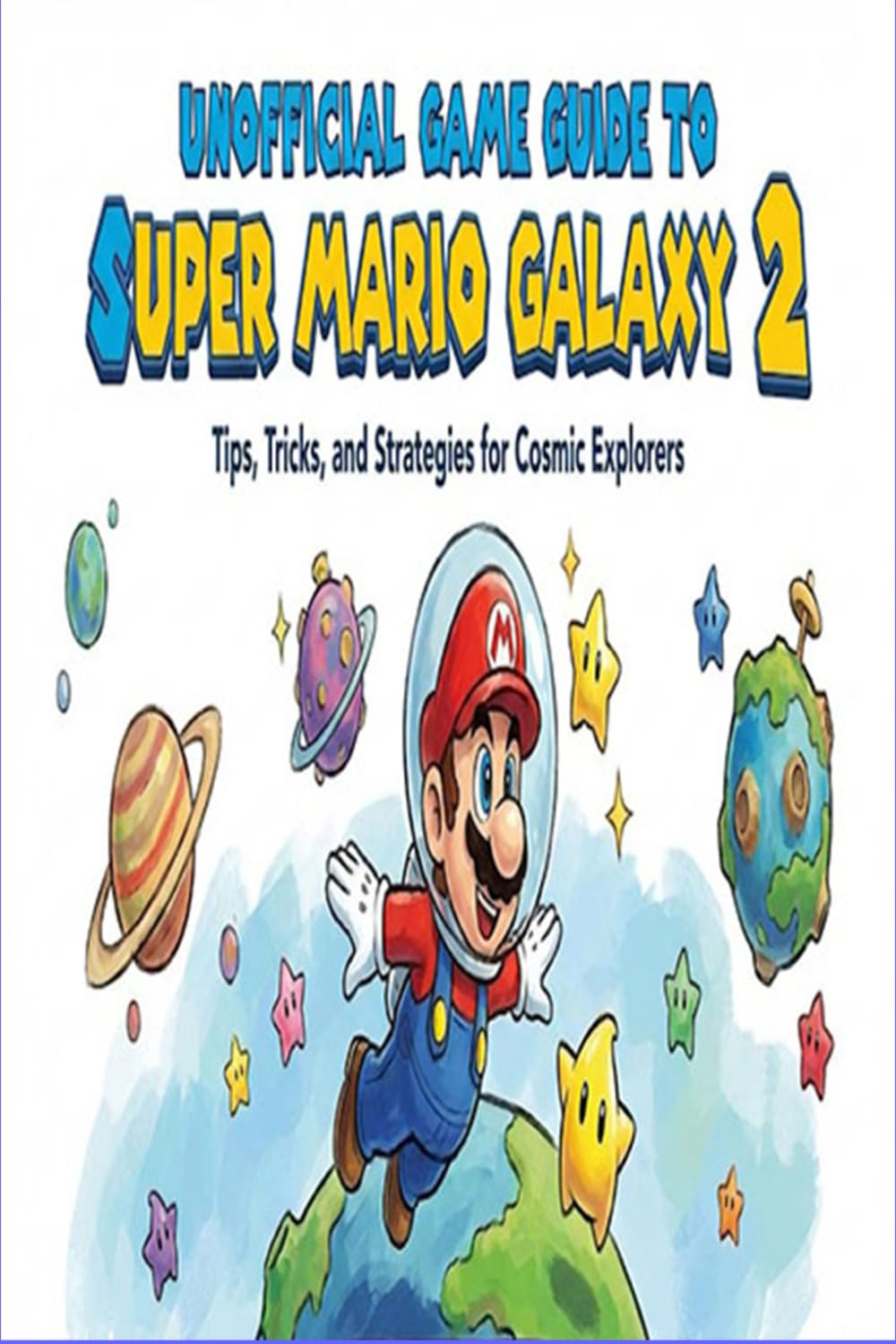 Unofficial Game Guide to Super Mario Galaxy 2: Walkthrough, Tips, and Strategies to Conquer the Cosmos.