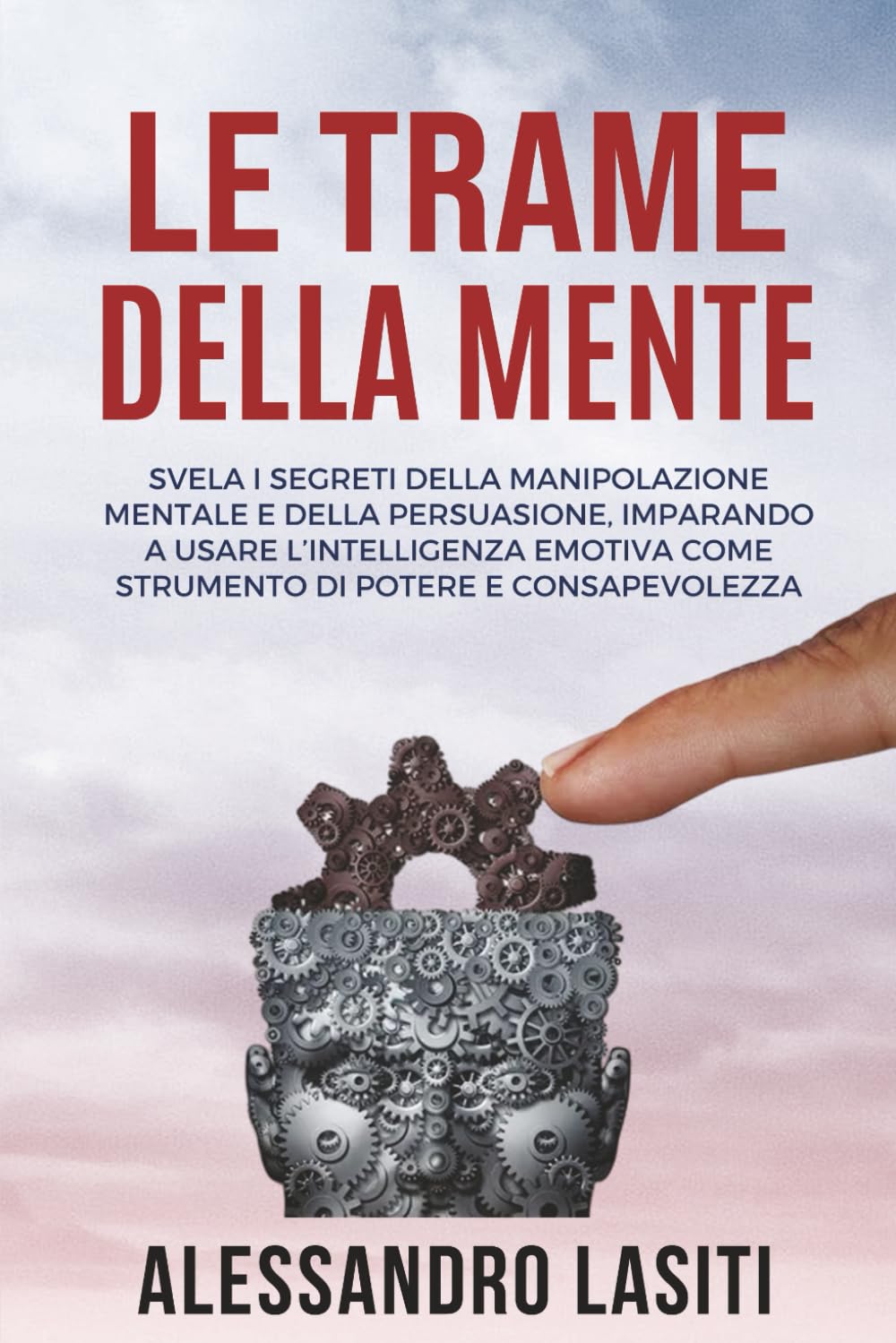 LE TRAME DELLA MENTE: Svela i Segreti Della Manipolazione Mentale e della Persuasione, Imparando a Usare l’Intelligenza Emotiva Come Strumento di Potere e Consapevolezza.