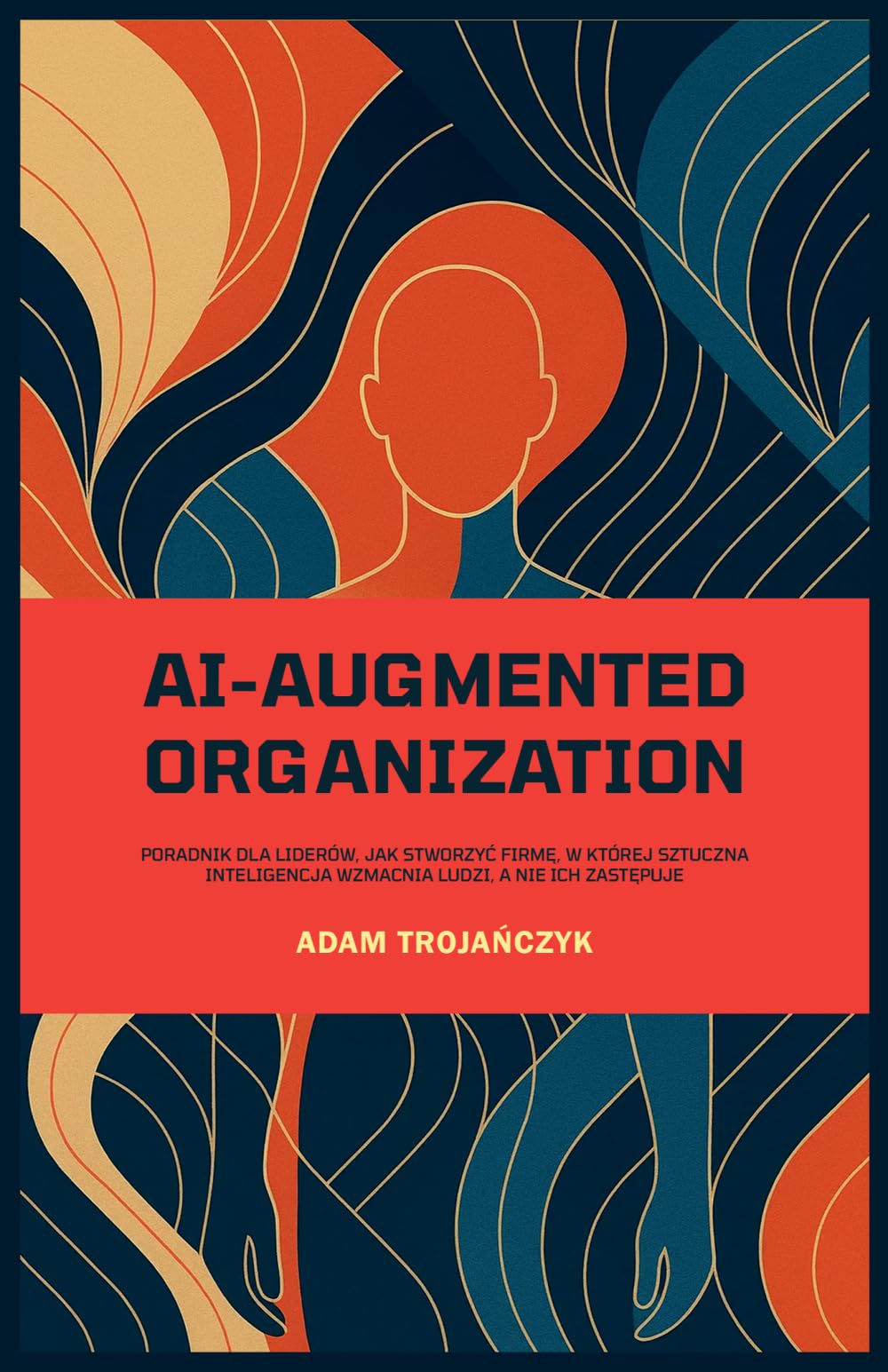 AI-AUGMENTED ORGANIZATION: Poradnik dla liderów, jak stworzyć firmę, w której sztuczna inteligencja wzmacnia ludzi, a nie ich zastępuje