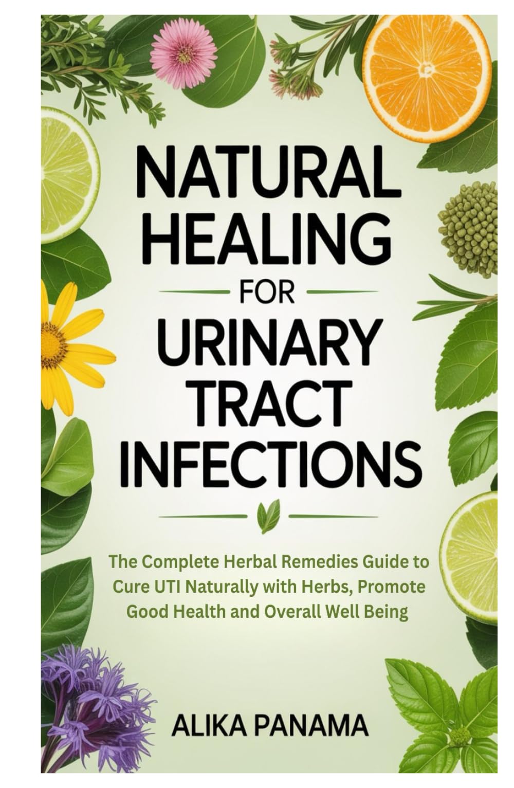 Natural Healing for Urinary Tract Infections: The Complete Herbal Remedies Guide to Cure UTI Naturally with Herbs, Promote Good Health and Overall Well Being