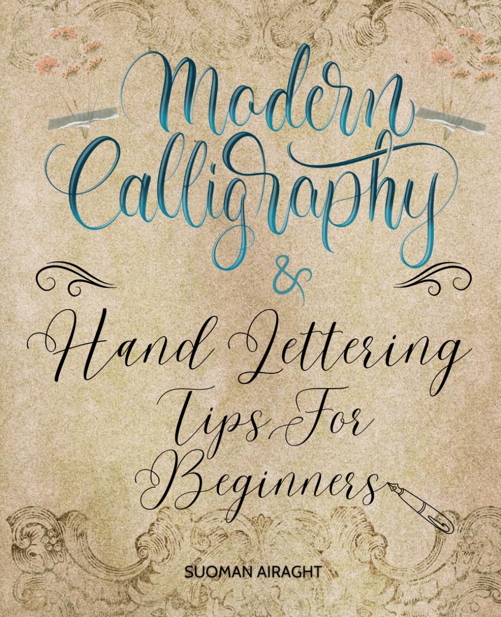Modern Calligraphy and Hand Lettering Tips For Beginners: Mastering the Art | A Comprehensive Guide to Calligraphy and Hand Lettering for Newbies