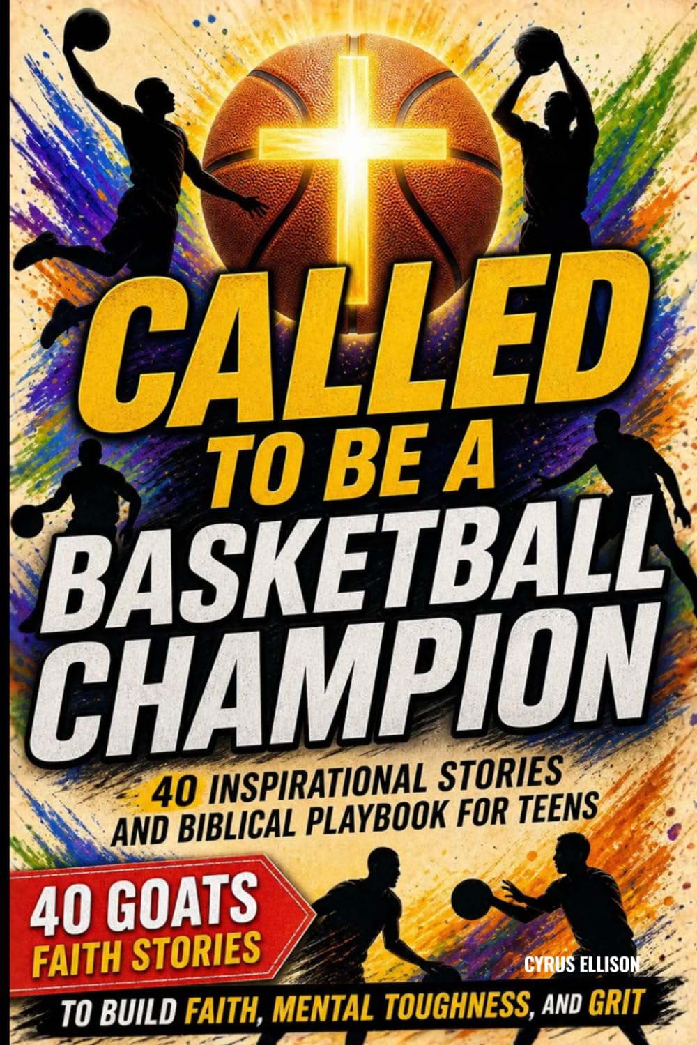 Called to be a Basketball Champion: 40 Inspirational Stories and Biblical Playbook for teens to Build Faith, Mental Toughness, and Grit