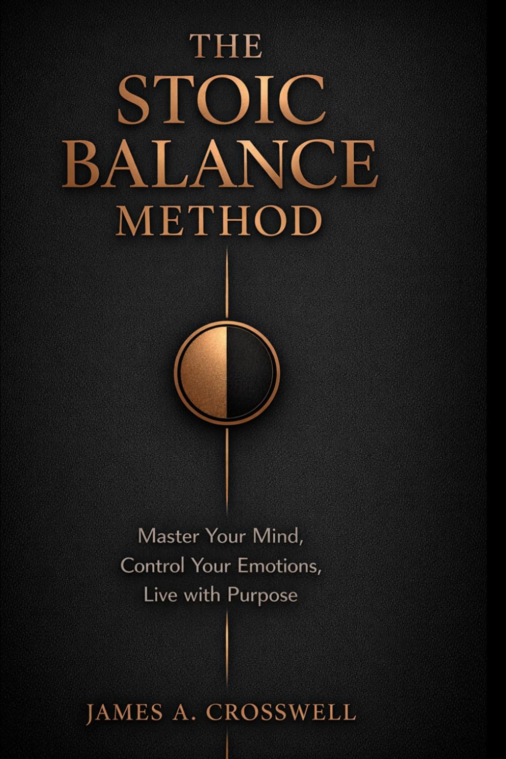 The Stoic Balance Method: Master Your Mind, Control Your Emotions, Live with Purpose