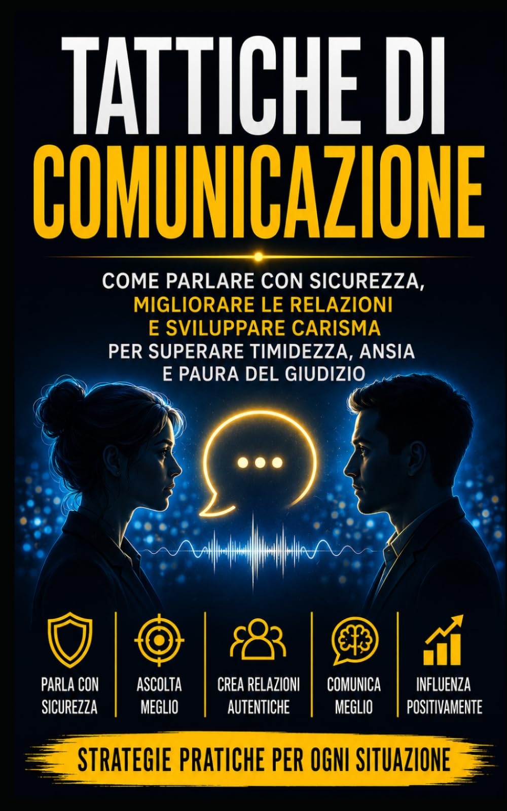 TATTICHE DI COMUNICAZIONE: Come Parlare con Sicurezza, Migliorare le Relazioni e Sviluppare Carisma, Autostima e Comunicazione Efficace per Superare ... Efficaci e Vincenti per Ogni Evento