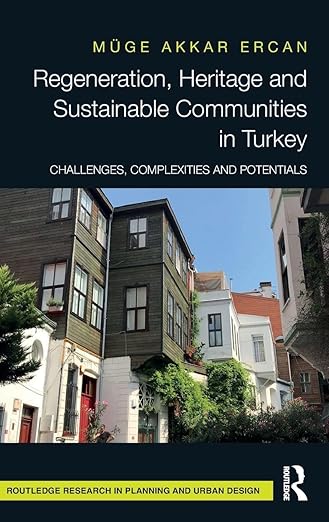 Regeneration, Heritage and Sustainable Communities in Turkey: Challenges, Complexities and Potentials (Routledge Research in Planning and Urban Design)
