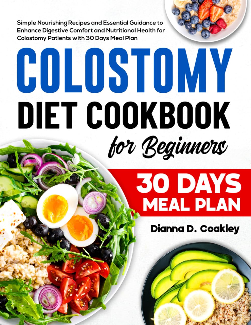 Colostomy Diet Cookbook for Beginners: Simple Nourishing Recipes and Essential Guidance to Enhance Digestive Comfort and Nutritional Health for Colostomy Patients with 30 Days Meal Plan