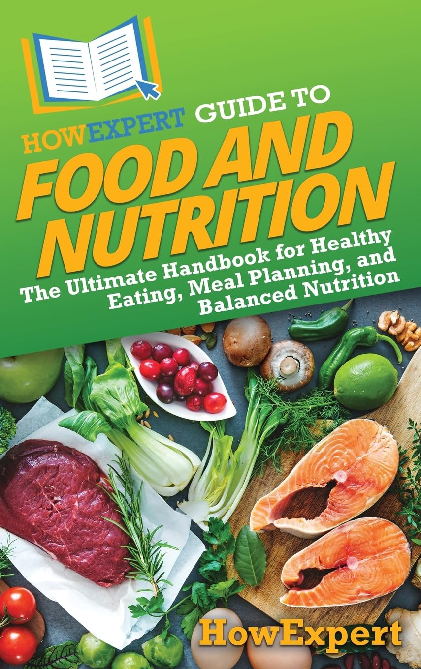 HowExpert Guide to Food and Nutrition: The Ultimate Handbook for Healthy Eating, Meal Planning, and Balanced Nutrition