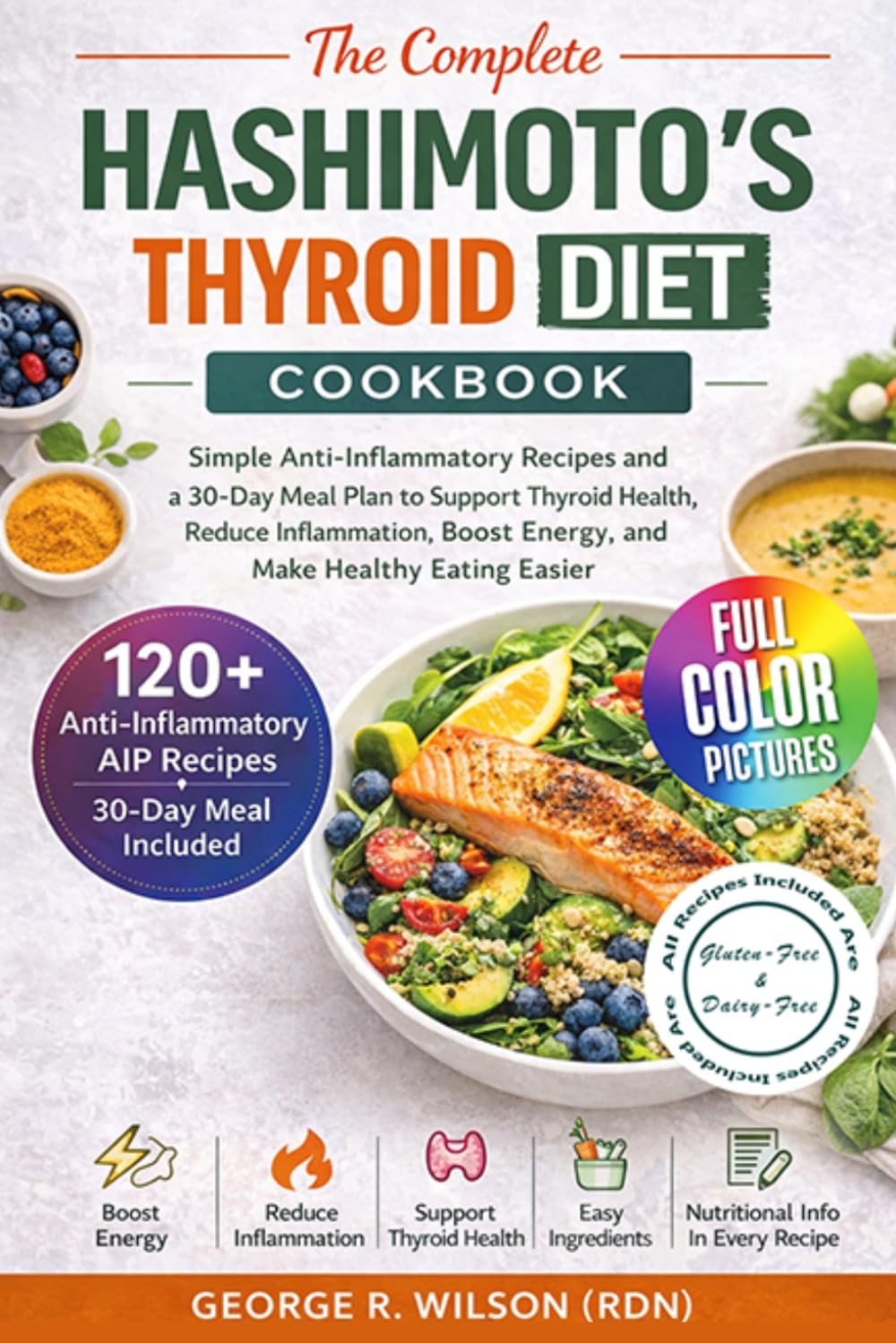 The Complete Hashimoto’s Thyroid Diet Cookbook: Simple Anti-Inflammatory Recipes and a 30-Day Meal Plan to Support Thyroid Health, Reduce Inflammation, Boost Energy, and Make Healthy Eating Easier
