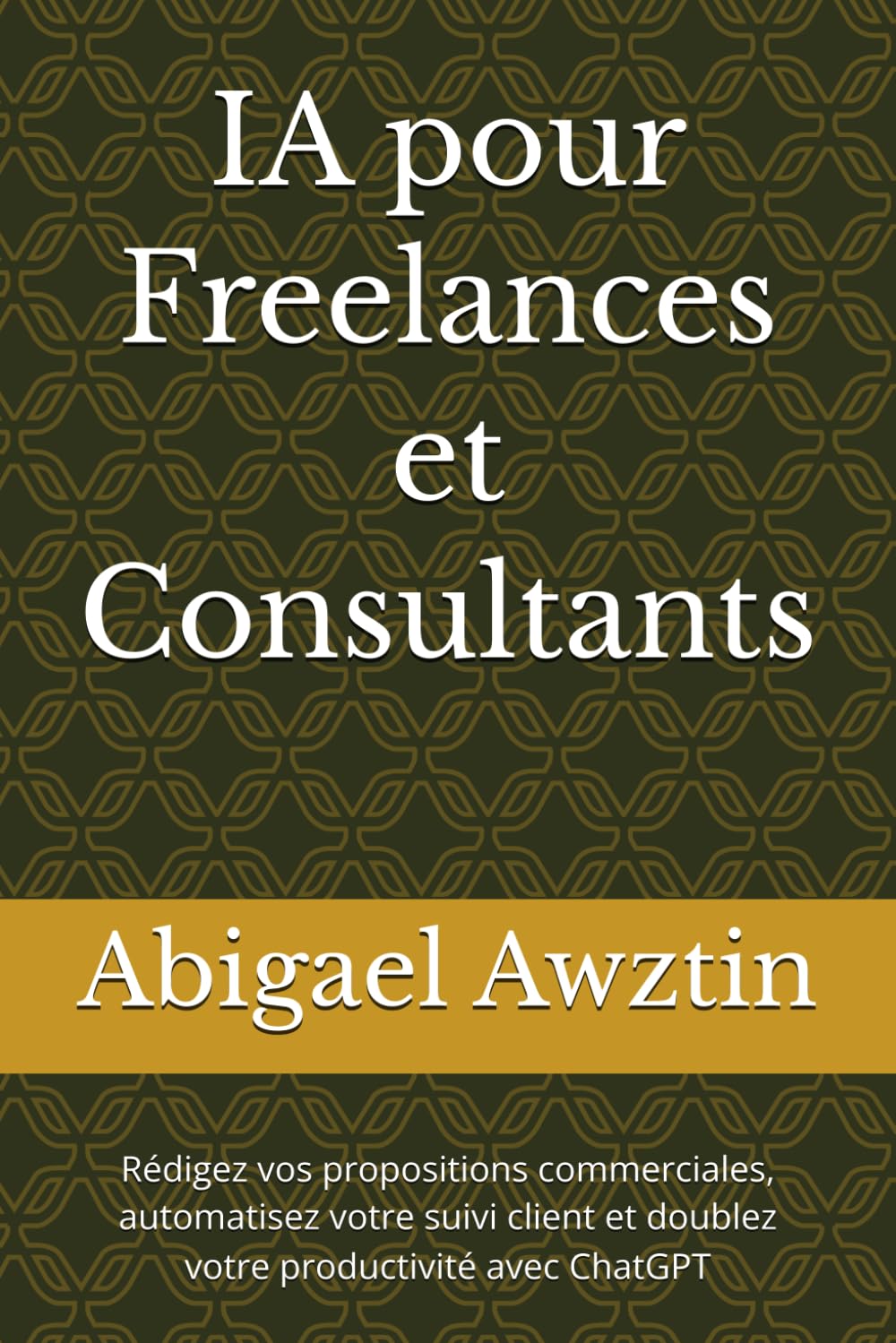 IA pour Freelances et Consultants: Rédigez vos propositions commerciales, automatisez votre suivi client et doublez votre productivité avec ChatGPT