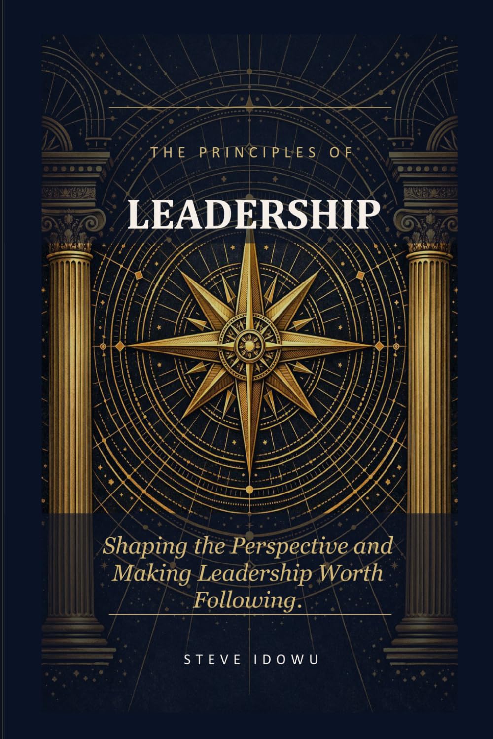 The Principles of Leadership: Shaping the Perspective and Making Leadership Worth Following (The Leadership Success Series — Principles That Build Influence, Integrity & Results)