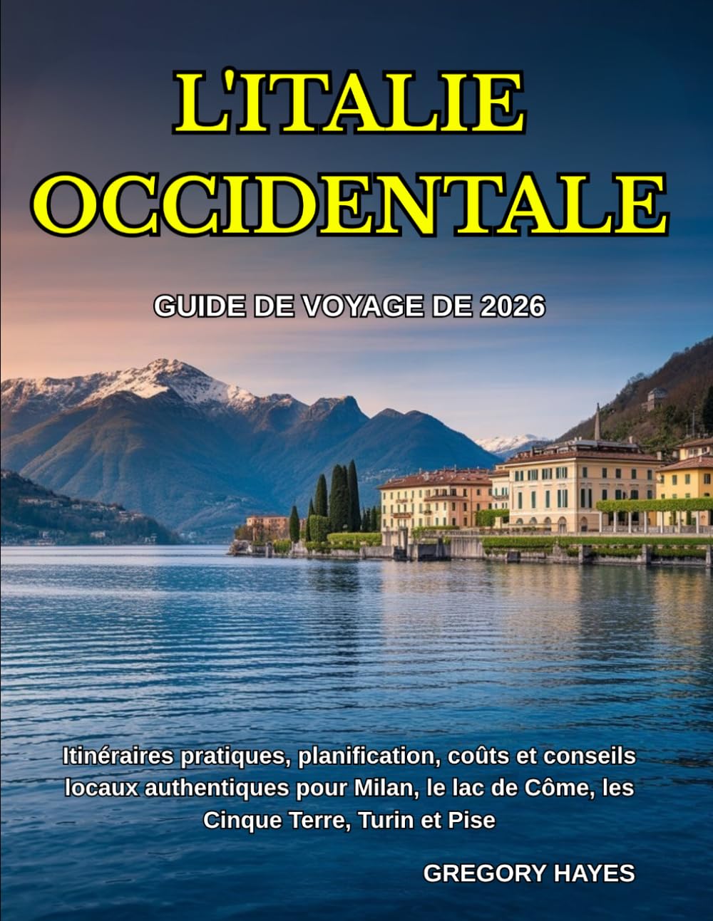 GUIDE DE VOYAGE DE L'ITALIE OCCIDENTALE 2026: Itinéraires pratiques, planification, coûts et conseils locaux authentiques pour Milan, le lac de Côme, les Cinque Terre, Turin et Pise