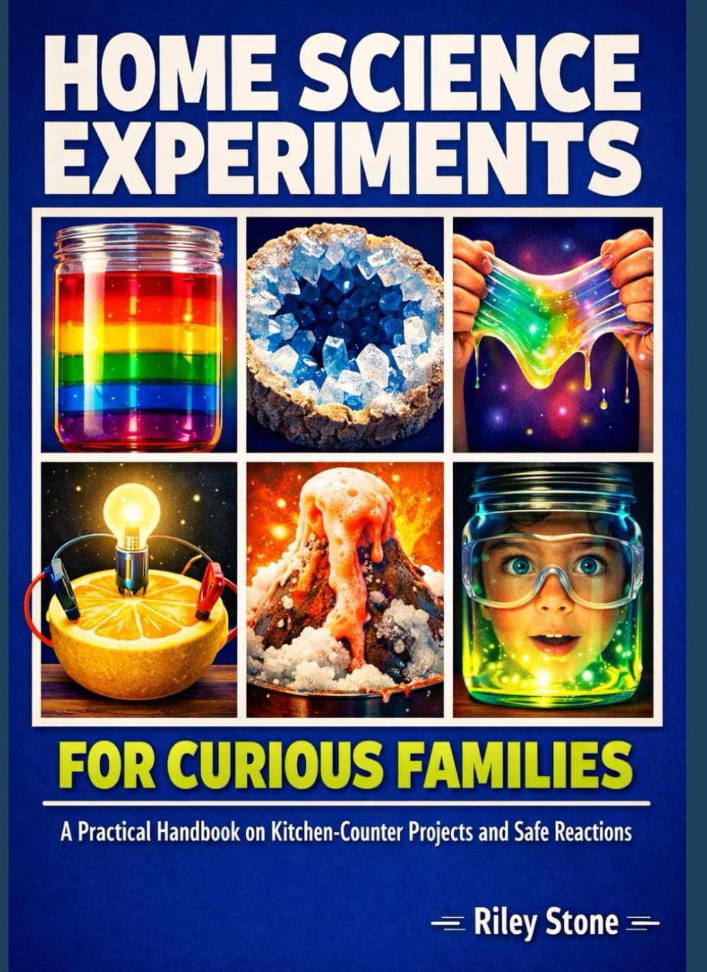 HOME SCIENCE EXPERIMENTS FOR CURIOUS FAMILIES: A Practical Handbook on Kitchen-Counter Projects and Safe Reactions