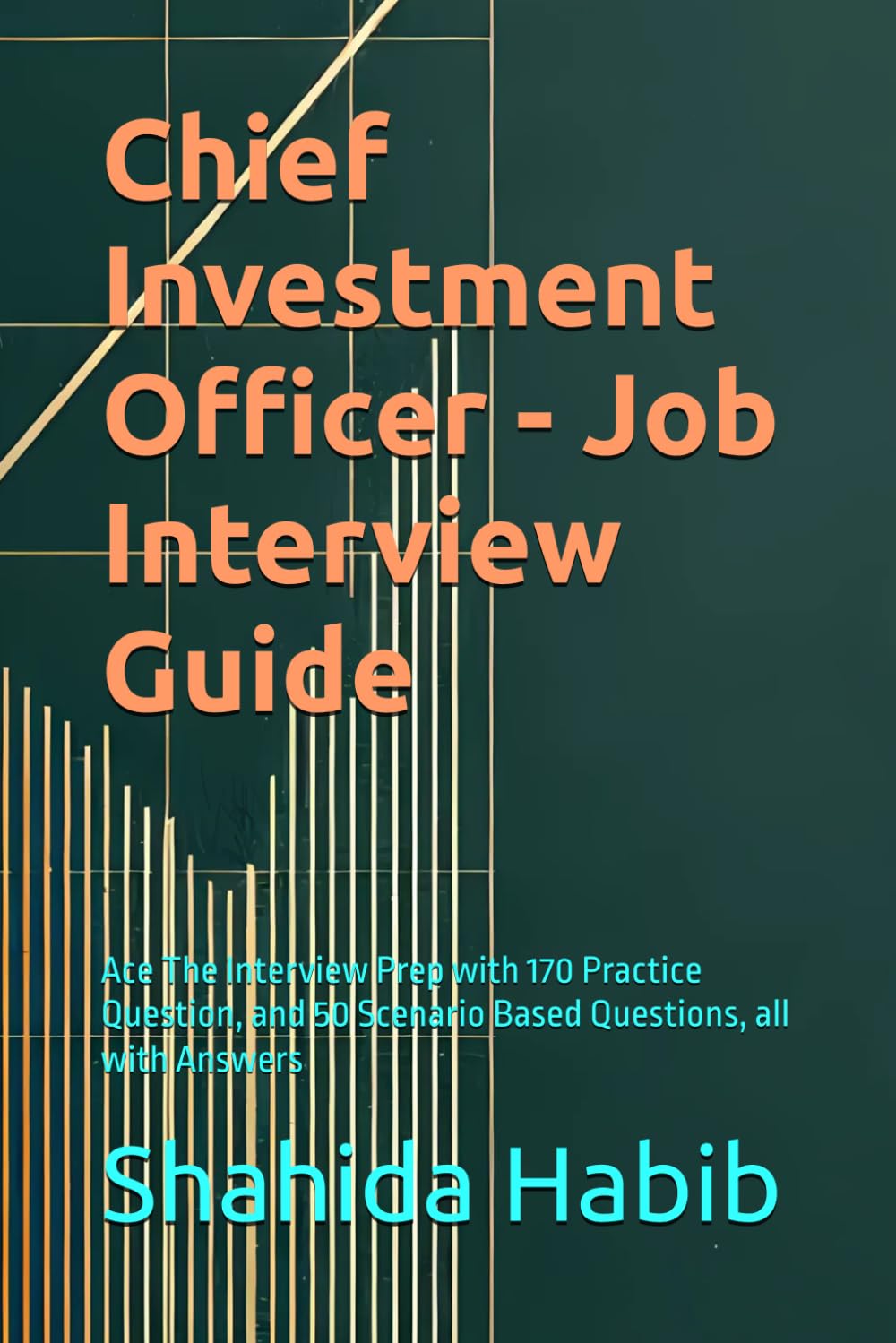 Chief Investment Officer - Job Interview Guide: Ace The Interview Prep with 170 Practice Question, and 50 Scenario Based Questions, all with Answers