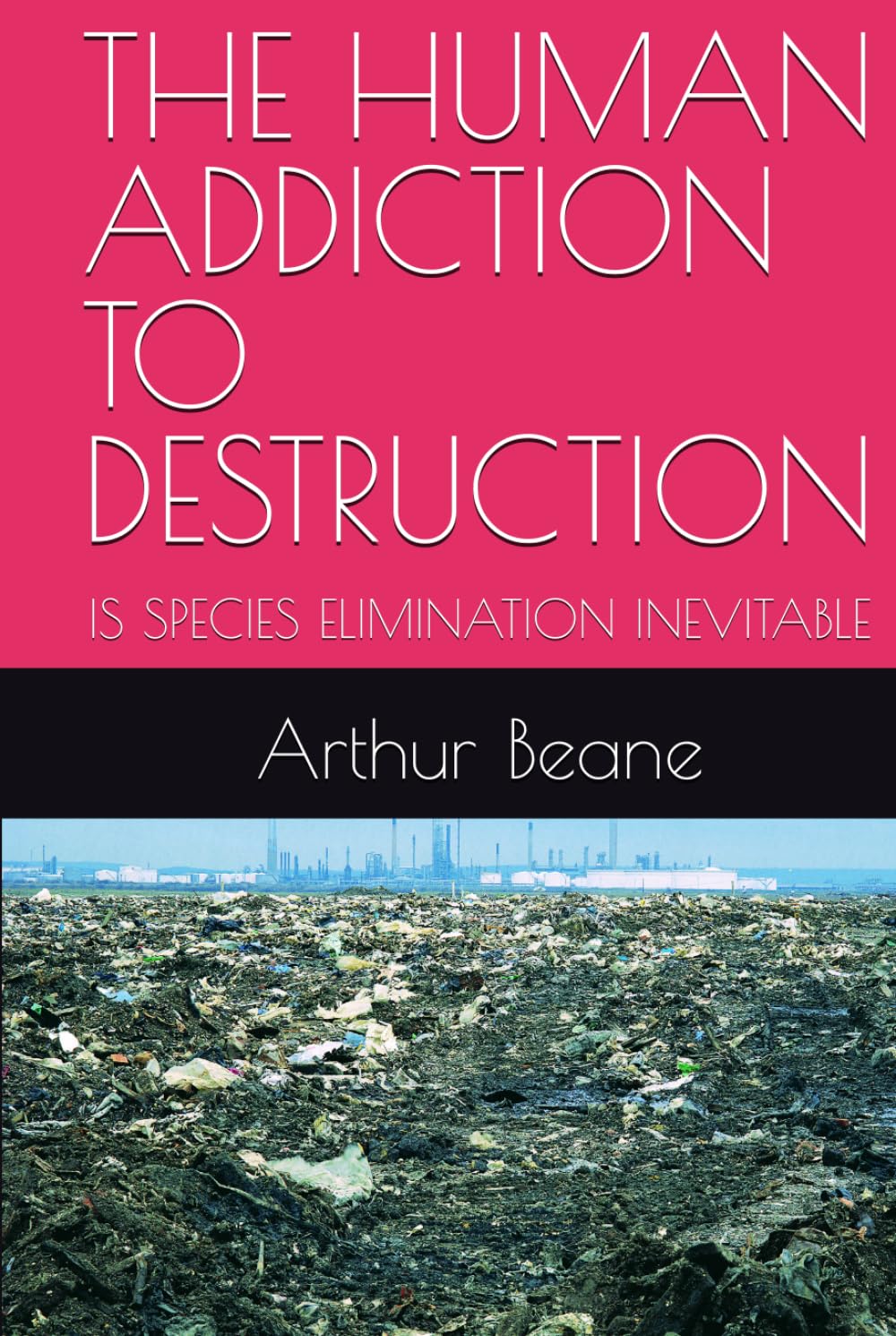 THE HUMAN ADDICTION TO DESTRUCTION: IS SPECIES ELIMINATION INEVITABLE