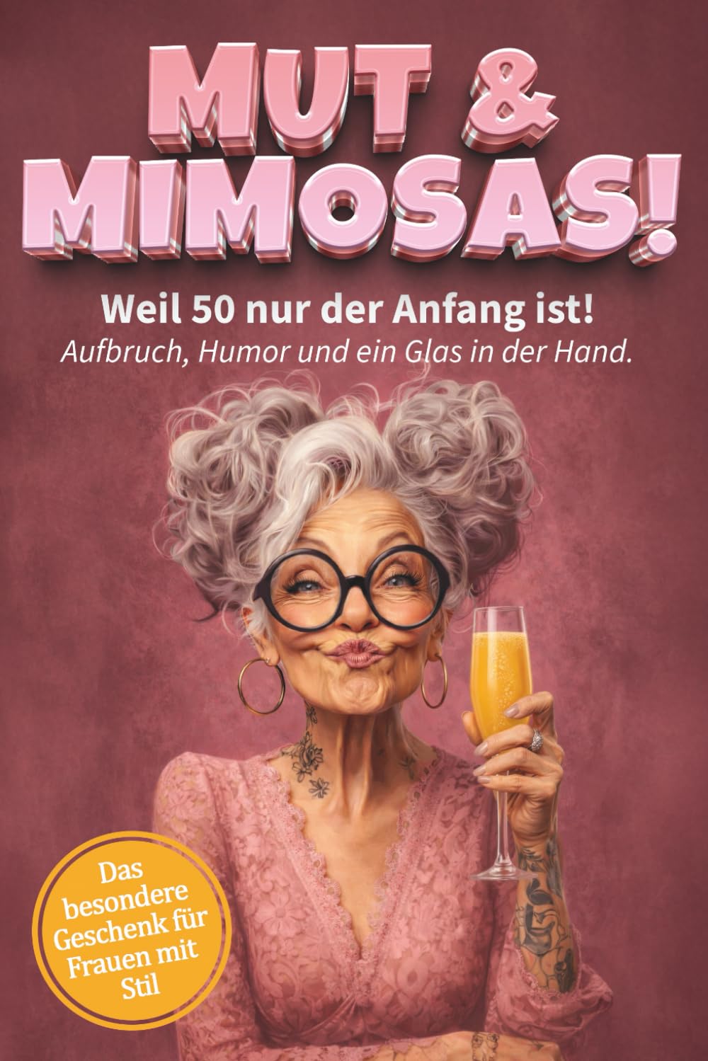 Mut & Mimosas - Weil 50 nur der Anfang ist! Aufbruch, Humor und ein Glas in der Hand: Das freche Mitmachbuch für Frauen ab 50 - Zum Ausfüllen, Lachen und Feiern des Lebens