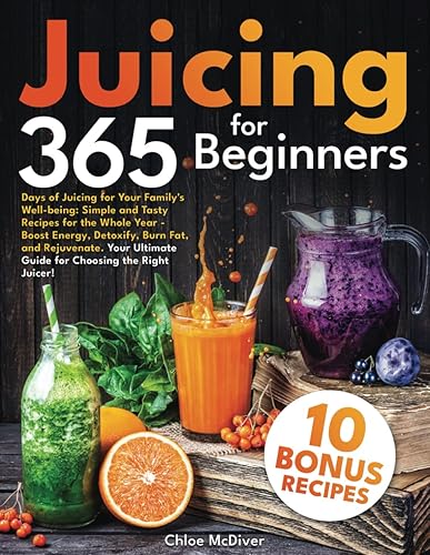 Juicing for Beginners 365 Days of Juicing for Your Family's Well-being Tasty Recipes for the Whole Year Boost Energy, Detoxify, Burn Fat, and