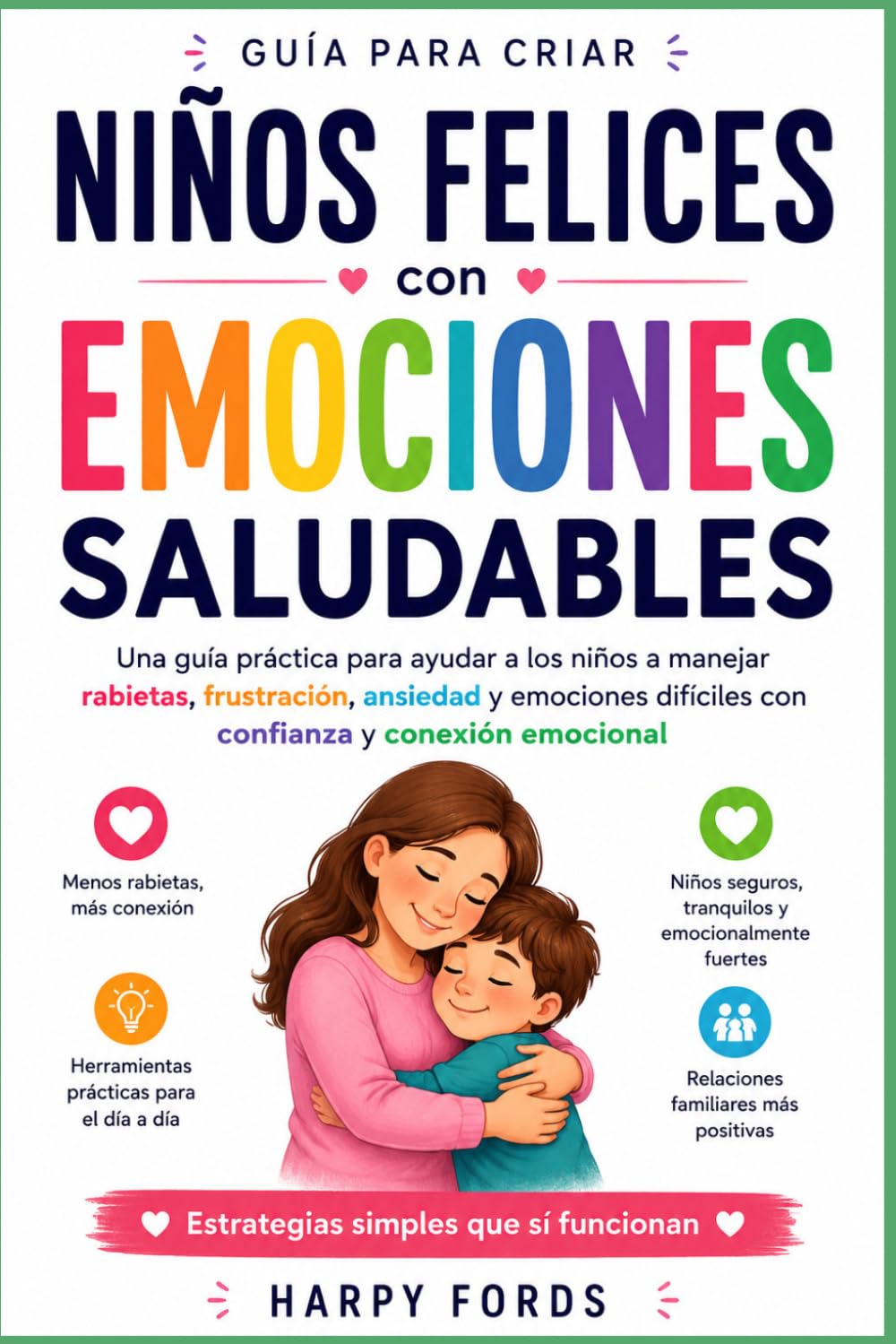 Niños felices conemociones saludables: Una guía práctica para ayudar a los niños a manejarrabietas, frustración, ansiedad y emociones difíciles conconfianza y conexión emocional