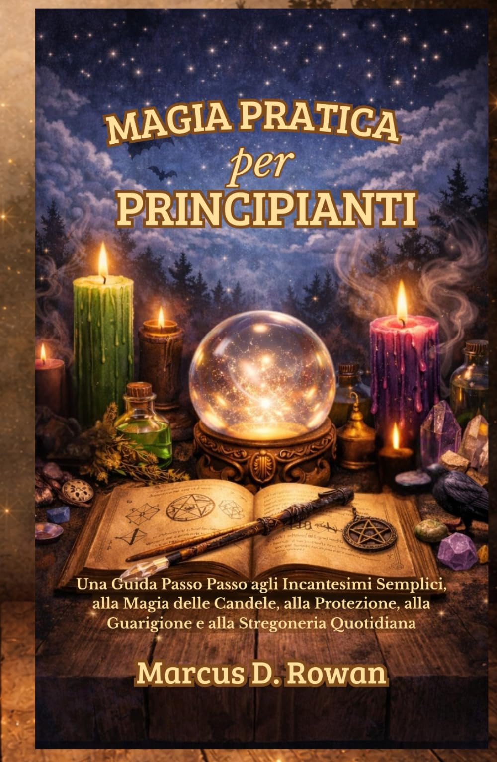 Magia Pratica per principianti: Una Guida Passo Passo agli Incantesimi Semplici, alla Magia delle Candele, alla Protezione, alla Guarigione e alla Stregoneria Quotidiana