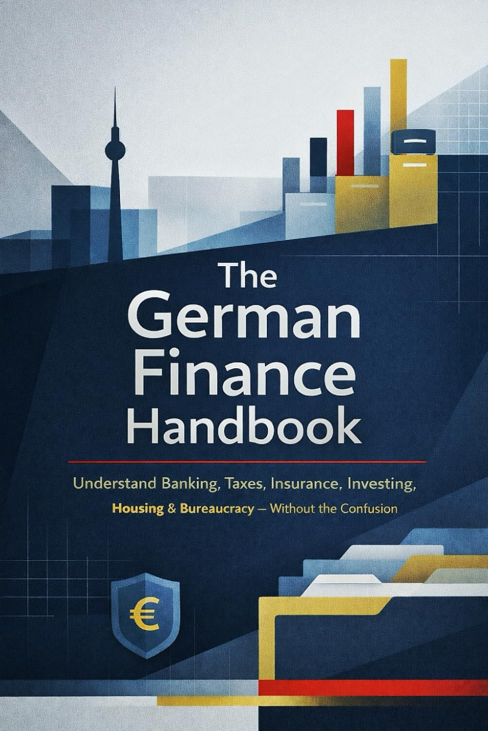 The German Finance Handbook: Understand Banking, Taxes, Insurance, Investing, Housing & the Bureaucracy - Without the Confusion