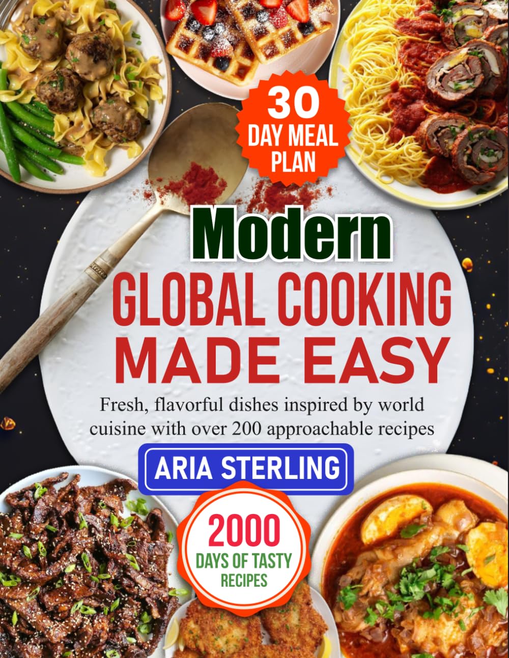 Modern Global Cooking Made Easy: Fresh, flavorful dishes inspired by world cuisine with over 200 approachable recipes