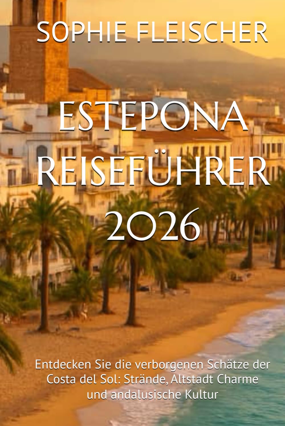 ESTEPONA REISEFÜHRER 2026: Entdecken Sie die verborgenen Schätze der Costa del Sol: Strände, Altstadt Charme und andalusische Kultur