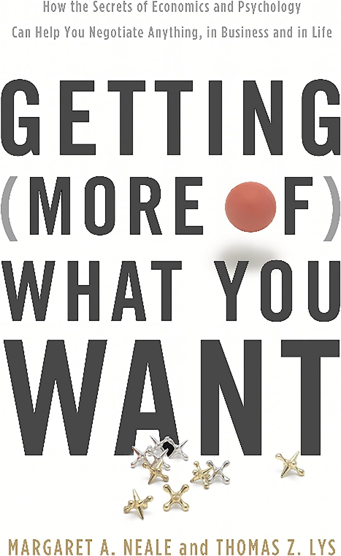Getting (More of) What You Want: How the Secrets of Economics and Psychology Can Help You Negotiate Anything, in Business and in Life