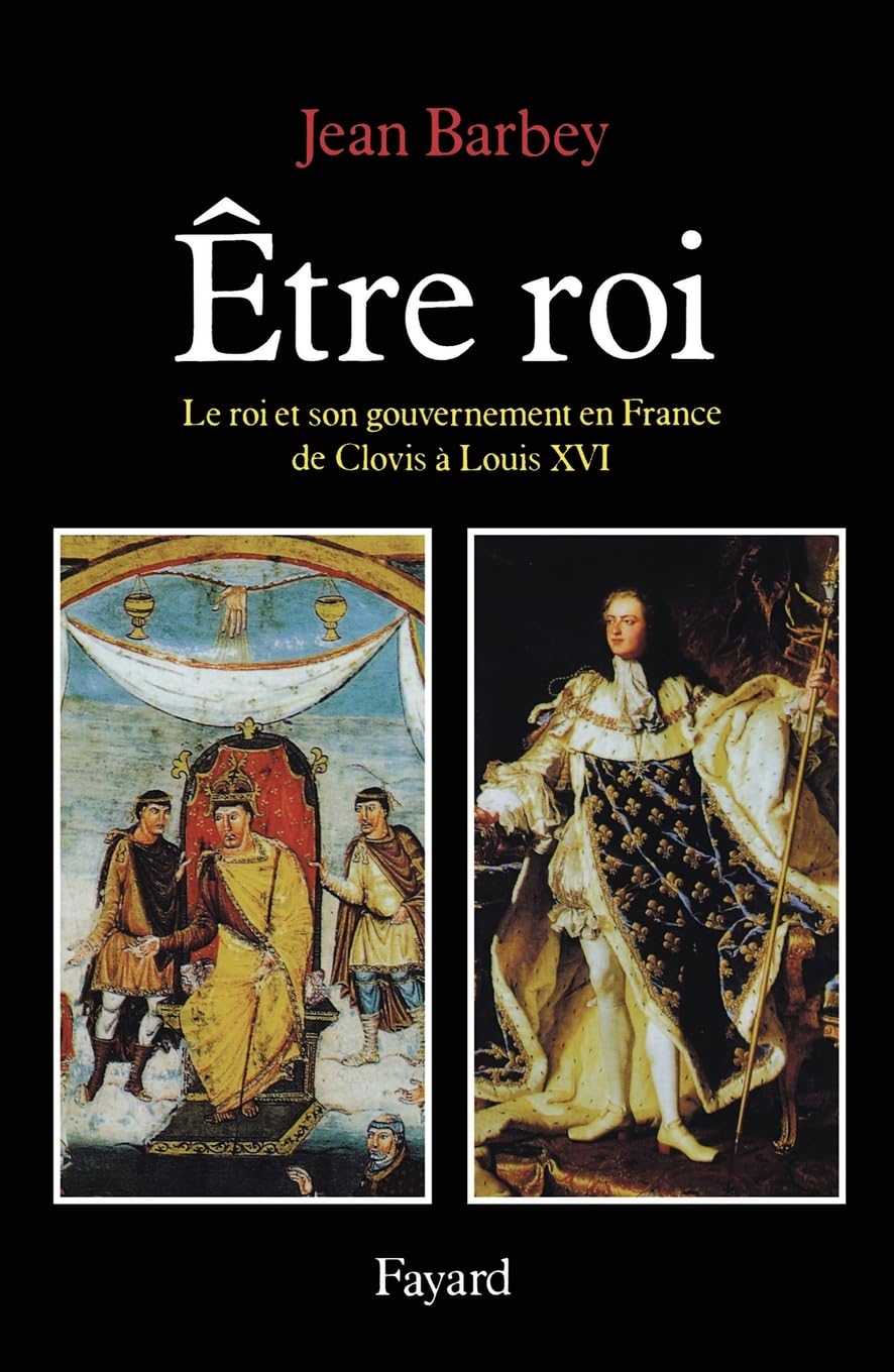 Etre roi: Le Roi et son gouvernement en France de Clovis à Louis XVI