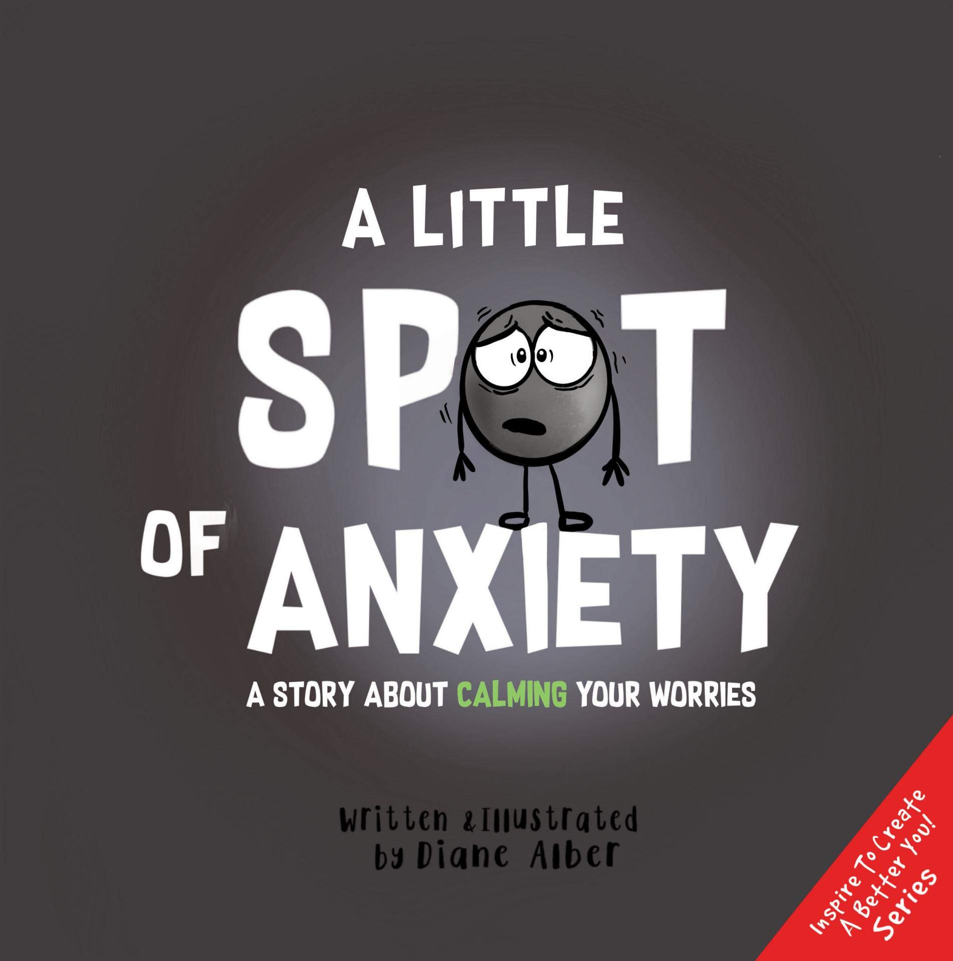 A Little Spot of Anxiety: A Story About Calming Your Worries ((Inspire to Create A Better You!))