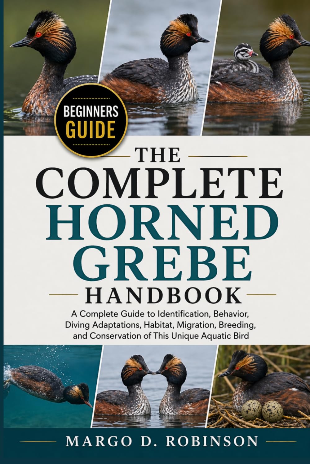 THE COMPLETE HORNED GREBE HANDBOOK: A Complete Guide to Identification, Behavior, Diving Adaptations, Habitat, Migration, Breeding, and Conservation of This Unique Aquatic Bird