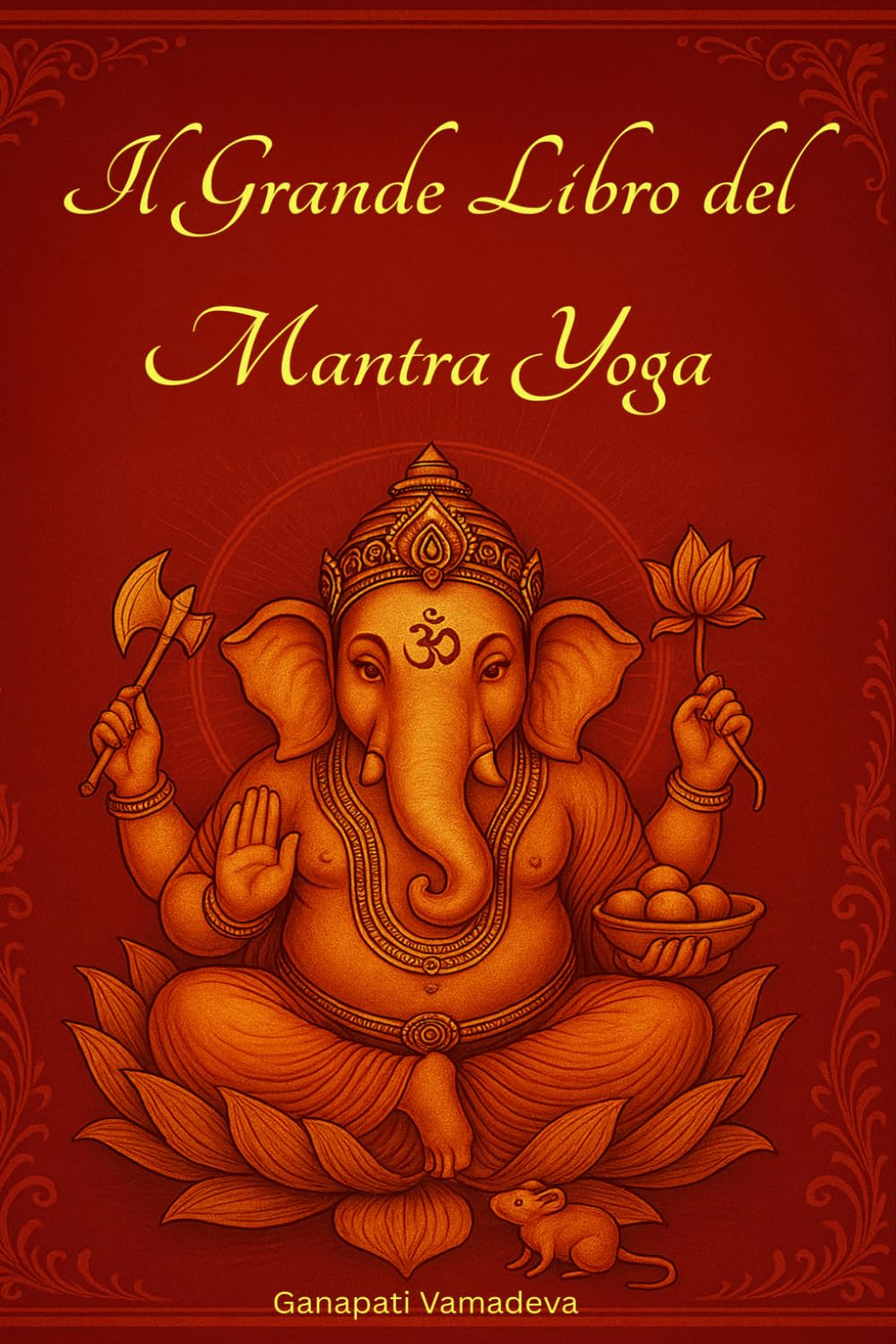Il Grande Libro del Mantra Yoga: Meditazione, Mantra Indù, Divinità Indù, Chakra, Pranayama, Japa Yoga e Crescita Spirituale – Il Percorso Completo ... – Manuali pratici per una vita consapevole)