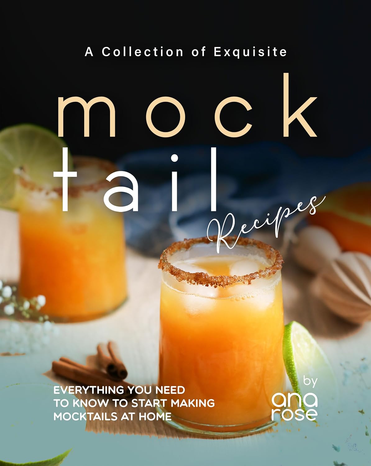 A Collection of Exquisite Mocktail Recipes: Everything You Need to Know to Start Making Mocktails at Home A Collection of Exquisite Mocktail Recipes: Everything You Need to Know to Start Making Mocktails at Home