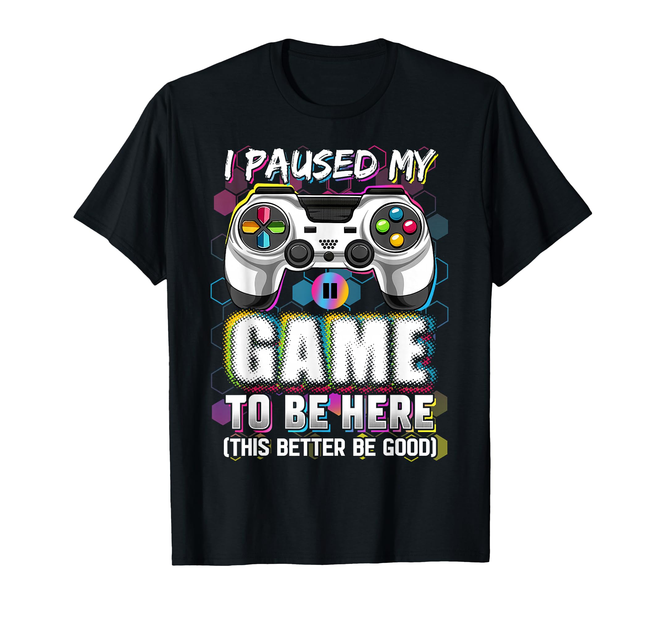 I Paused My Game to Be Here This Better Be Good Video Gamer T-Shirt