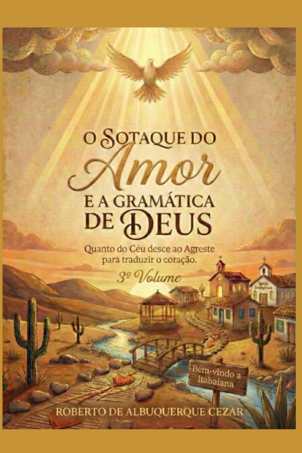O SOTAQUE DO AMOR E GRAMÁTICA DE DEUS: Quando o Céu desce ao Agreste para traduzir o coração - 3º Volume (O DESPERTAR DO AGRESTE)