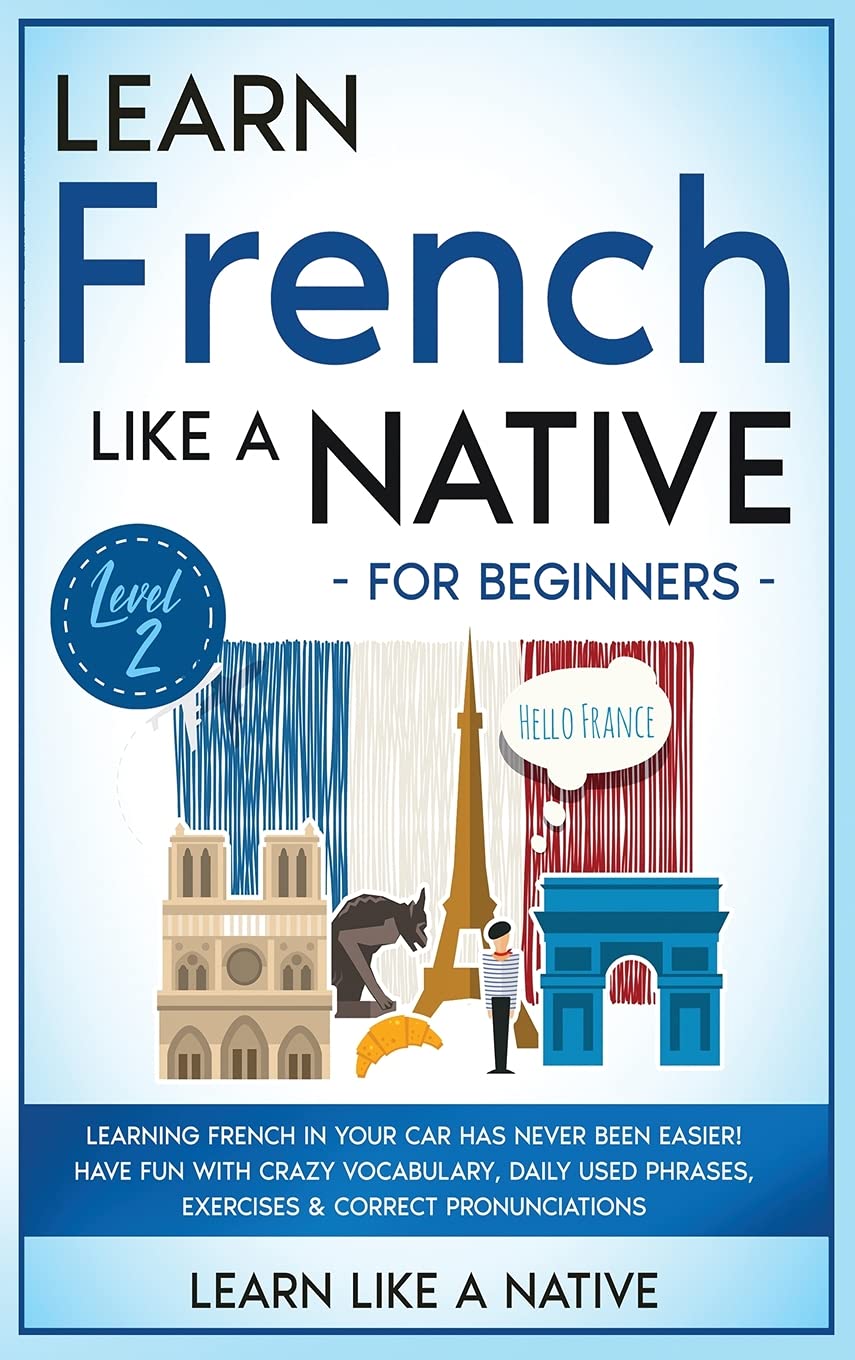 Learn French Like a Native for Beginners - Level 2: Learning French in Your Car Has Never Been Easier! Have Fun with Crazy Vocabulary, Daily Used ... Pronunciations (French Language Lessons)