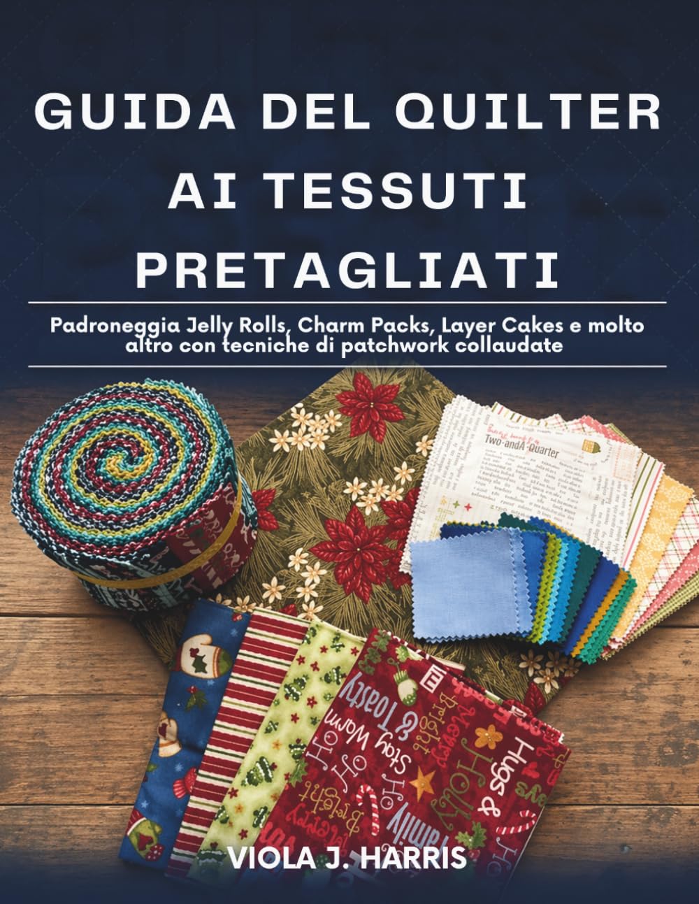 Guida del Quilter Ai Tessuti Pretagliati: Padroneggia Jelly Rolls, Charm Packs, Layer Cakes e molto altro con tecniche di patchwork collaudate