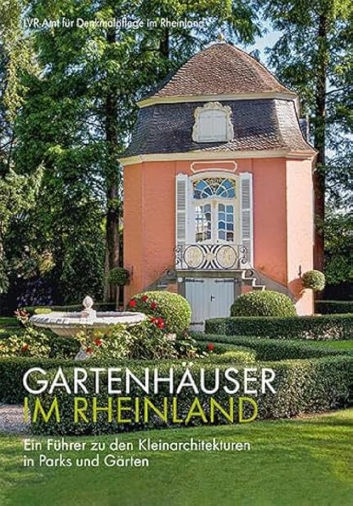 Gartenhäuser im Rheinland: Ein Führer zu den Kleinarchitekturen in Parks und Gärten