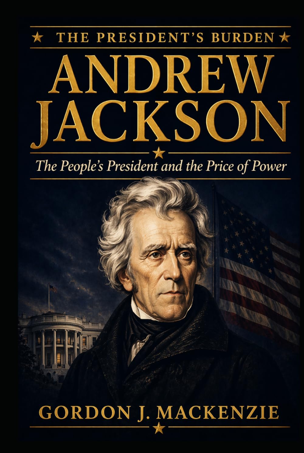 Andrew Jackson: The People’s President and the Price of Power (The President’s Burden)