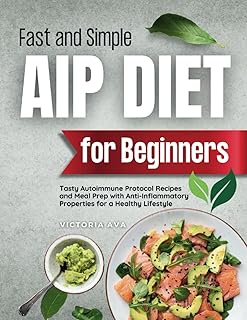Fast and Simple AIP Diet For Beginners: Tasty Autoimmune Protocol Recipes and Meal Prep with Anti-Inflammatory Properties for a Healthy Lifestyle