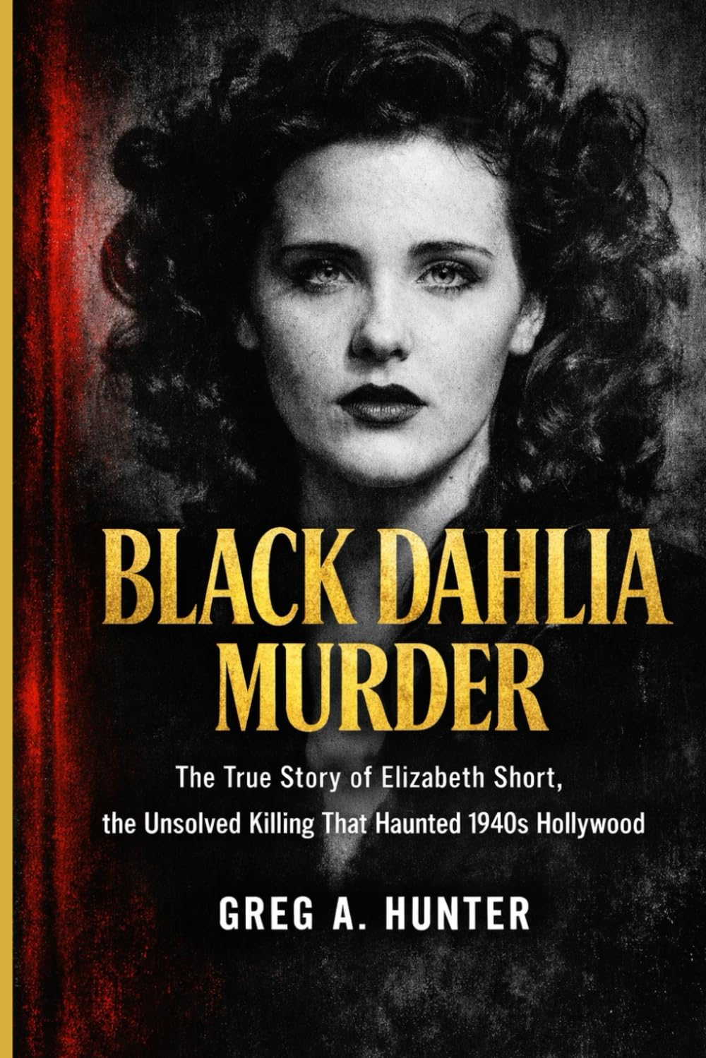 Black Dahlia Murder: The True Story of Elizabeth Short, the Unsolved Killing That Haunted 1940s Hollywood